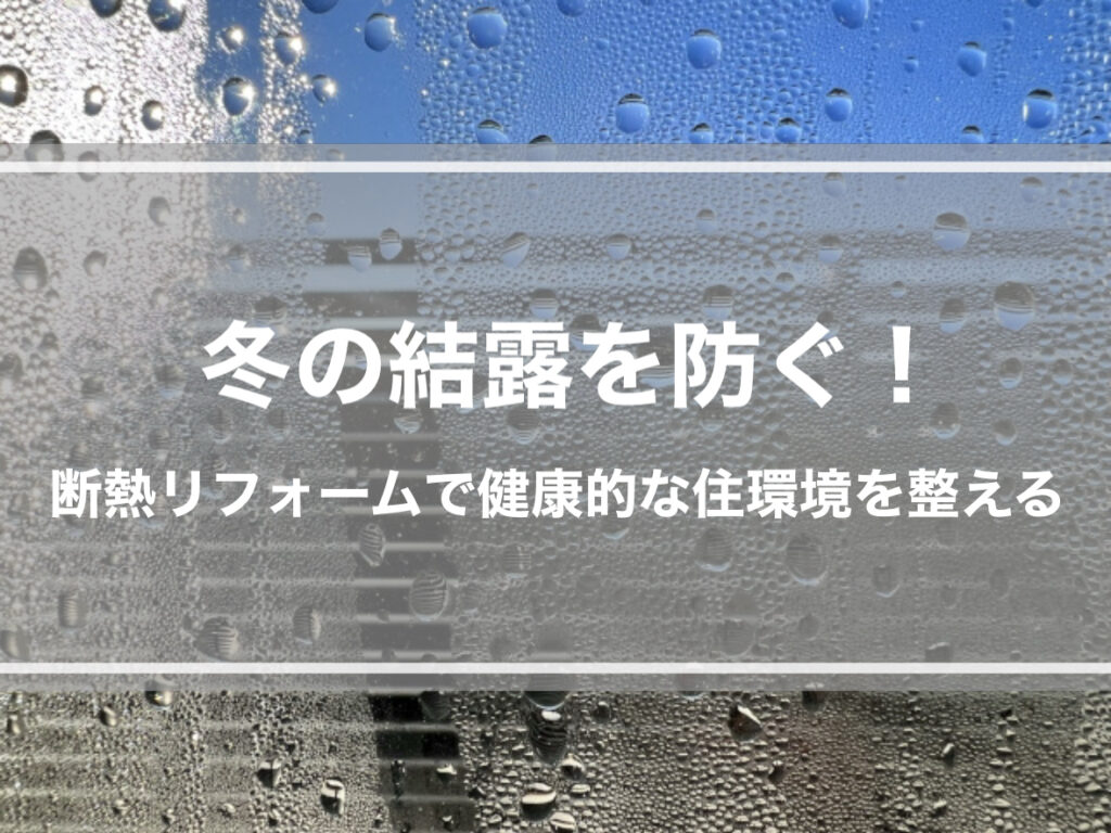 冬の結露を防ぐ！断熱リフォームで健康的な住環境を整える