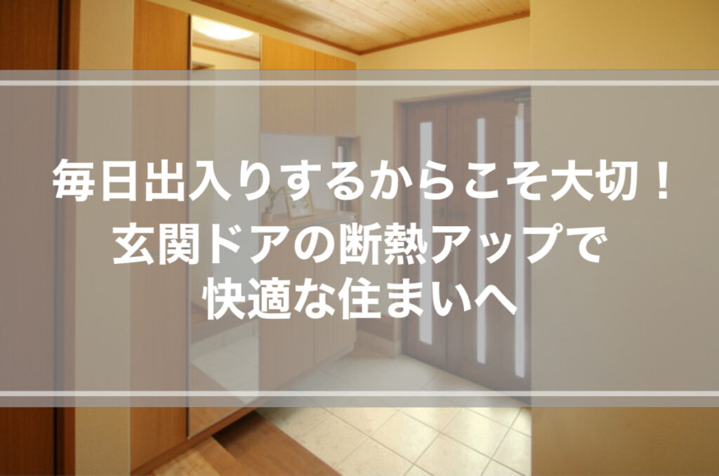 毎日出入りするからこそ大切！玄関ドアの断熱アップで快適な住まいへ