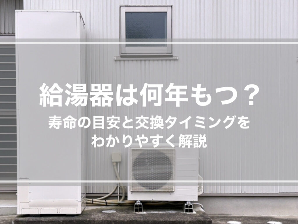 給湯器は何年もつ？寿命の目安と交換タイミングをわかりやすく解説